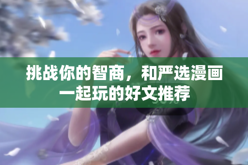 挑战你的智商，和严选漫画一起玩的好文推荐