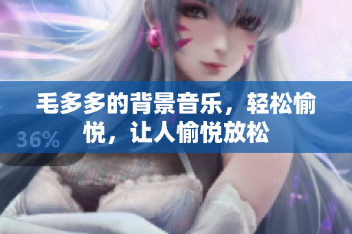 毛多多的背景音乐，轻松愉悦，让人愉悦放松