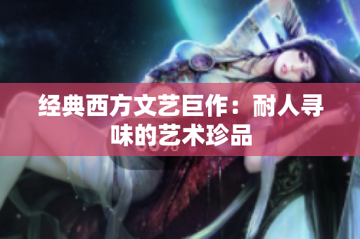 经典西方文艺巨作：耐人寻味的艺术珍品