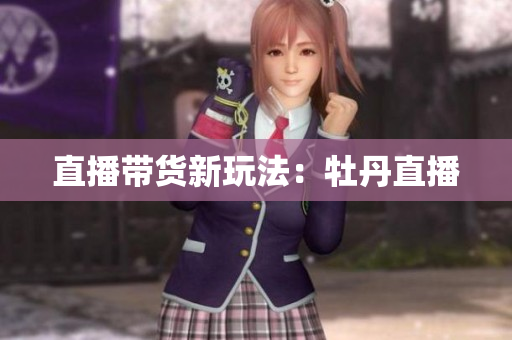 直播带货新玩法：牡丹直播