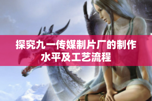 探究九一传媒制片厂的制作水平及工艺流程