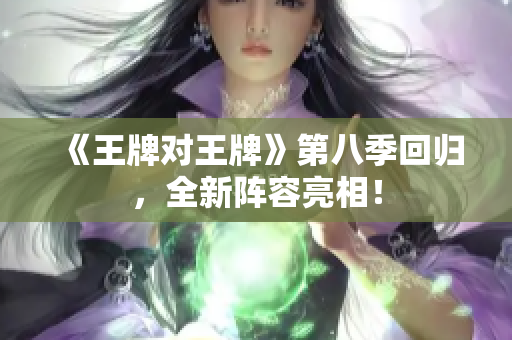 《王牌对王牌》第八季回归，全新阵容亮相！