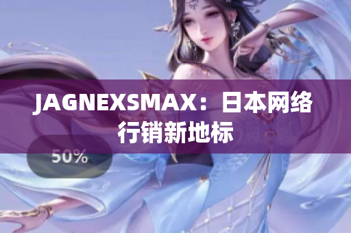 JAGNEXSMAX：日本网络行销新地标