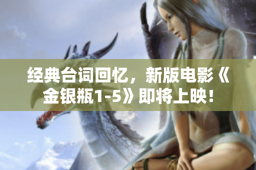 经典台词回忆，新版电影《金银瓶1-5》即将上映！