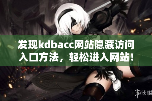 发现kdbacc网站隐藏访问入口方法，轻松进入网站！