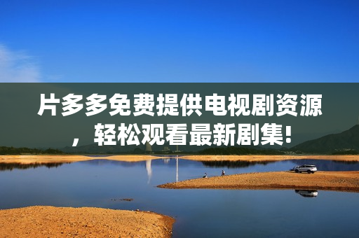 片多多免费提供电视剧资源，轻松观看最新剧集!