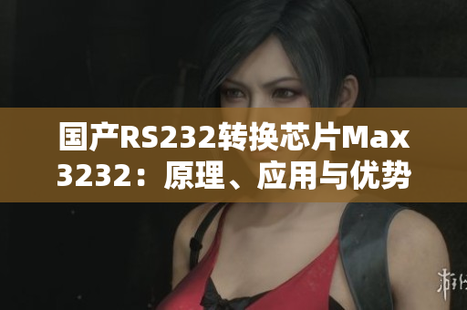 国产RS232转换芯片Max3232：原理、应用与优势