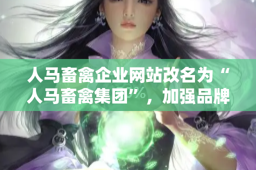人马畜禽企业网站改名为“人马畜禽集团”，加强品牌形象营建。