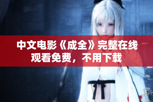 中文电影《成全》完整在线观看免费，不用下载