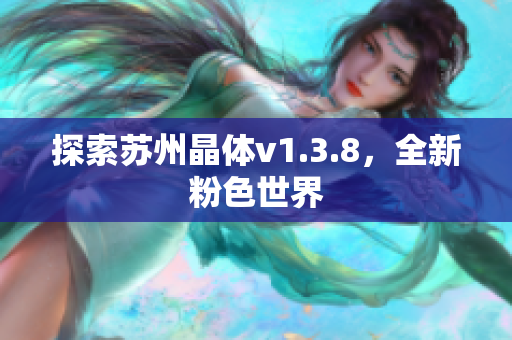 探索苏州晶体v1.3.8，全新粉色世界