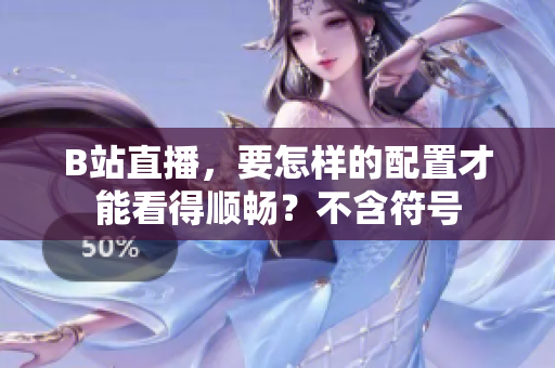 B站直播，要怎样的配置才能看得顺畅？不含符号