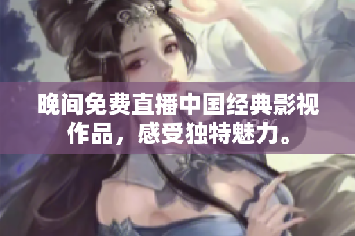 晚间免费直播中国经典影视作品，感受独特魅力。
