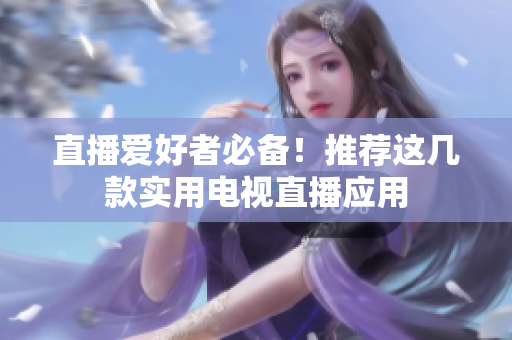 直播爱好者必备！推荐这几款实用电视直播应用
