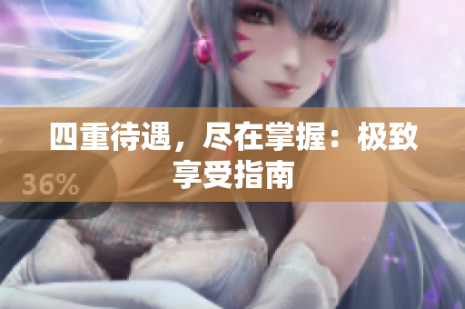 四重待遇，尽在掌握：极致享受指南