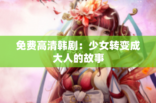 免费高清韩剧：少女转变成大人的故事