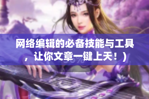 网络编辑的必备技能与工具，让你文章一键上天！)