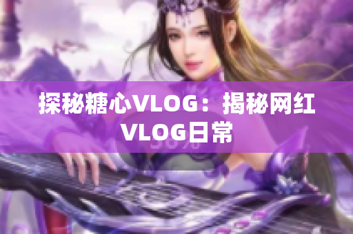 探秘糖心VLOG：揭秘网红VLOG日常