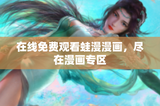 在线免费观看蛙漫漫画，尽在漫画专区