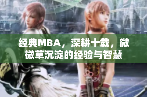 经典MBA，深耕十载，微微草沉淀的经验与智慧