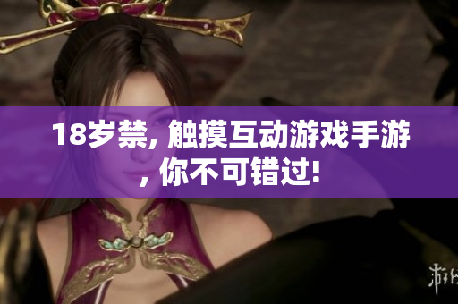 18岁禁, 触摸互动游戏手游, 你不可错过!