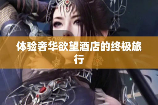体验奢华欲望酒店的终极旅行