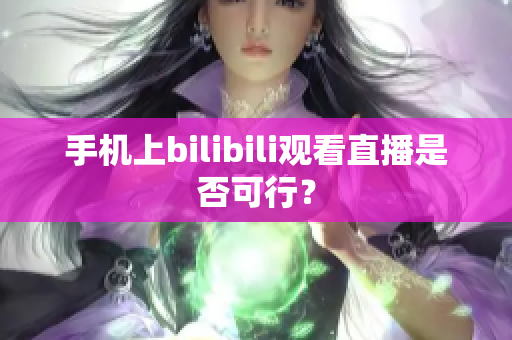 手机上bilibili观看直播是否可行？