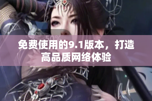 免费使用的9.1版本，打造高品质网络体验