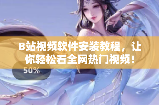 B站视频软件安装教程，让你轻松看全网热门视频！