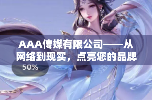 AAA传媒有限公司——从网络到现实，点亮您的品牌。