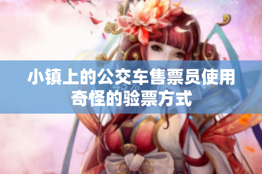 小镇上的公交车售票员使用奇怪的验票方式