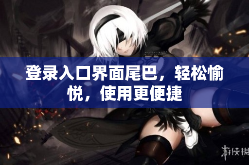 登录入口界面尾巴，轻松愉悦，使用更便捷