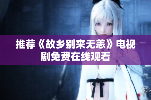 推荐《故乡别来无恙》电视剧免费在线观看