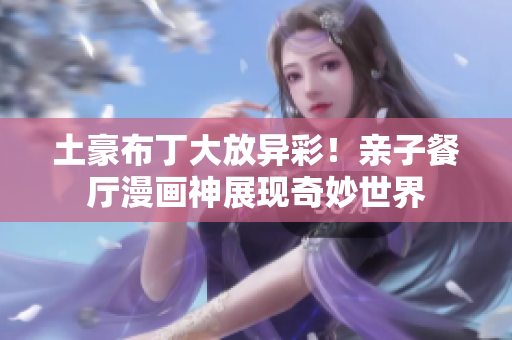 土豪布丁大放异彩！亲子餐厅漫画神展现奇妙世界