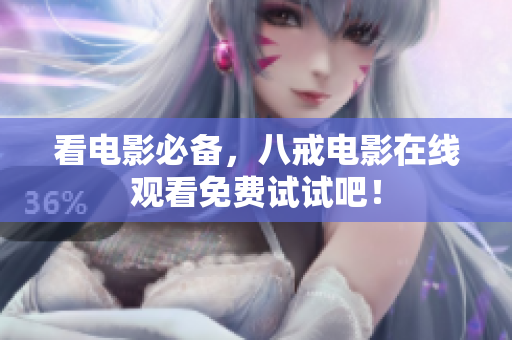 看电影必备，八戒电影在线观看免费试试吧！