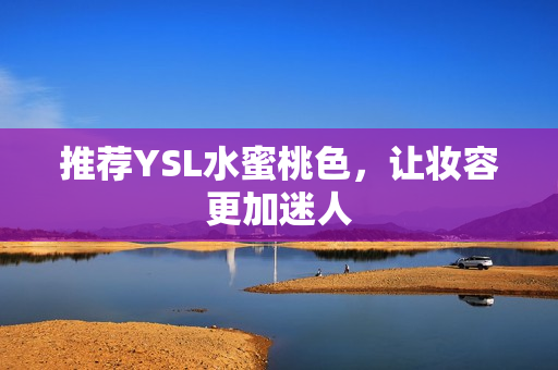推荐YSL水蜜桃色，让妆容更加迷人