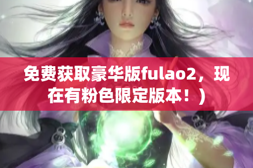 免费获取豪华版fulao2，现在有粉色限定版本！)