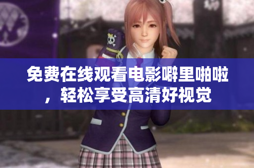 免费在线观看电影噼里啪啦，轻松享受高清好视觉