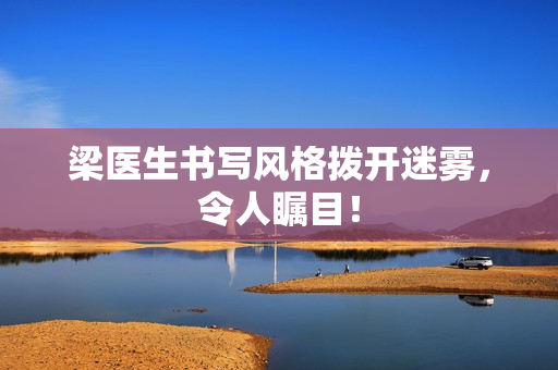 梁医生书写风格拨开迷雾，令人瞩目！