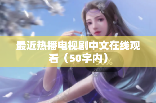 最近热播电视剧中文在线观看（50字内）