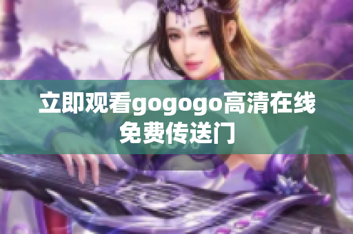 立即观看gogogo高清在线免费传送门