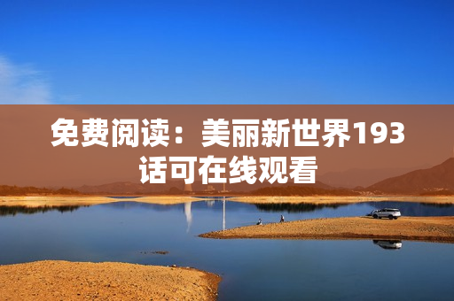 免费阅读：美丽新世界193话可在线观看