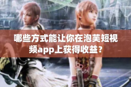 哪些方式能让你在泡芙短视频app上获得收益？