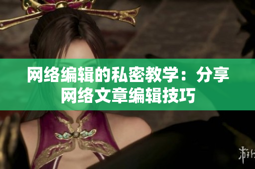 网络编辑的私密教学：分享网络文章编辑技巧