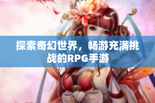 探索奇幻世界，畅游充满挑战的RPG手游
