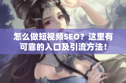 怎么做短视频SEO？这里有可靠的入口及引流方法！