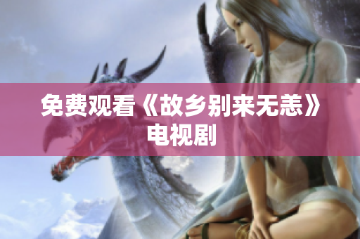 免费观看《故乡别来无恙》电视剧