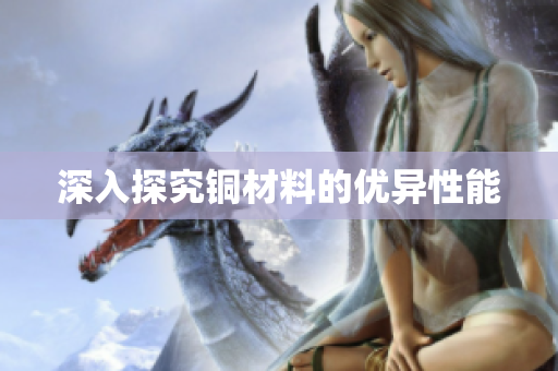 深入探究铜材料的优异性能