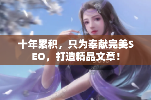 十年累积，只为奉献完美SEO，打造精品文章！