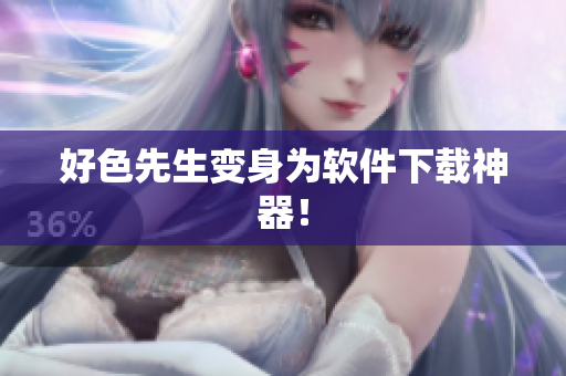 好色先生变身为软件下载神器！