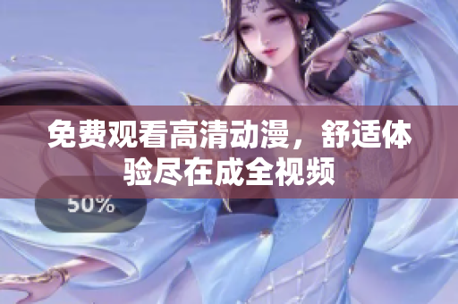 免费观看高清动漫，舒适体验尽在成全视频